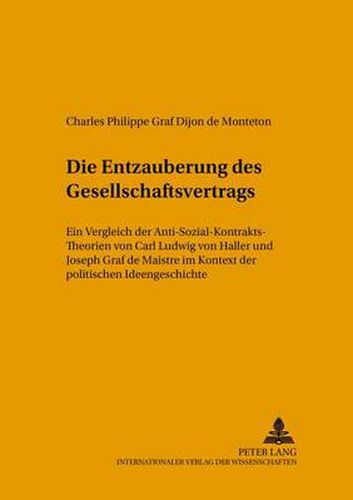 Die Entzauberung des Gesellschaftsvertrags; Ein Vergleich der Anti-Sozial-Kontrakts-Theorien von Carl Ludwig von Haller und Joseph Graf de Maistre im Kontext der politischen Ideengeschichte