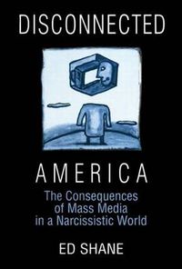 Cover image for Disconnected America: The Consequences of Mass Media in a Narcissistic World