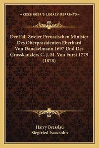 Cover image for Der Fall Zweier Preussischen Minister Des Oberprasidenten Eberhard Von Danckelmann 1697 Und Des Grosskanzlers C. J. M. Von Furst 1779 (1878)