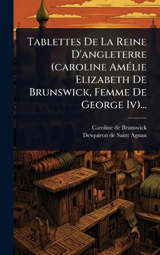 Cover image for Tablettes De La Reine D'angleterre (caroline AmA(c)lie Elizabeth De Brunswick, Femme De George Iv)...