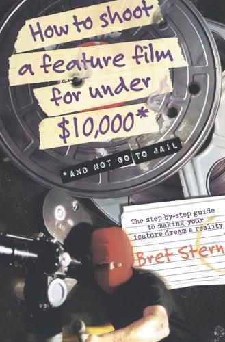 Cover image for How to Shoot a Feature Film for Under $10,000: And Not Go to Jail