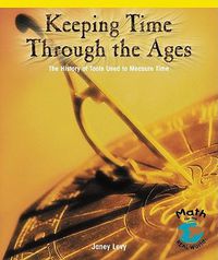 Cover image for Keeping Time Through the Ages: The History of Tools Used to Measure Time