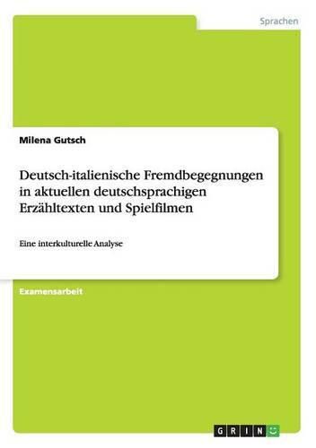 Cover image for Deutsch-italienische Fremdbegegnungen in aktuellen deutschsprachigen Erzahltexten und Spielfilmen: Eine interkulturelle Analyse