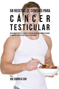 Cover image for 58 Recetas De Comidas Para Cancer Testicular: Prevenga Y Trate El Cancer Testicular Naturalmente Usando Alimentos Especificos Ricos En Vitaminas