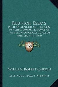 Cover image for Reunion Essays: With an Appendix on the Non-Infallible Dogmatic Force of the Bull Apostolicae Curae of Pope Leo XIII (1903)