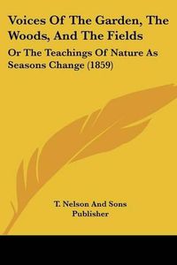 Cover image for Voices of the Garden, the Woods, and the Fields: Or the Teachings of Nature as Seasons Change (1859)