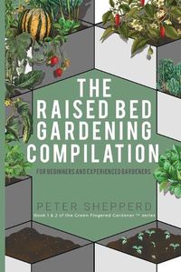 Cover image for Raised Bed Gardening Compilation for Beginners and Experienced Gardeners: The ultimate guide to produce organic vegetables with tips and ideas to increase your growing success