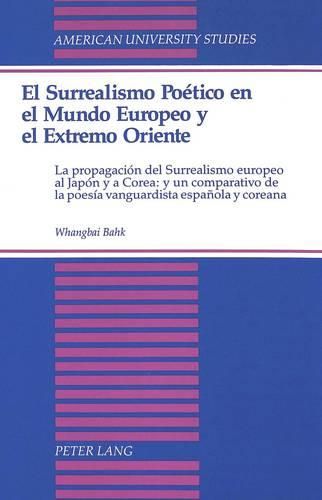 Cover image for El Surrealismo Poetico En El Mundo Europeo y El Extremo Oriente: La Propagacion Del Surrealismo Europeo Al Japon y a Corea: y Un Comparativo De La Poesia Vanguardista Espanola y Coreana