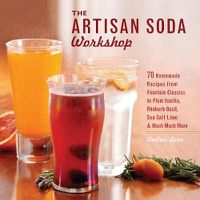 Cover image for The Artisan Soda Workshop: 75 Homemade Recipes from Fountain Classics to Rhubarb Basil, Sea Salt Lime, Cold-brew Coffee and Much Much More