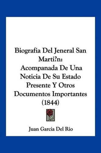 Cover image for Biografia del Jeneral San Marti?n: Acompanada de Una Noticia de Su Estado Presente y Otros Documentos Importantes (1844)