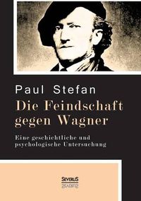 Cover image for Die Feindschaft gegen Wagner: Eine geschichtliche und psychologische Untersuchung