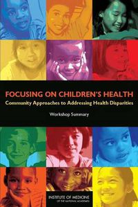 Cover image for Focusing on Children's Health: Community Approaches to Addressing Health Disparities: Workshop Summary