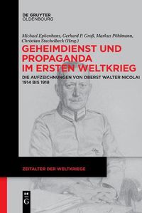 Cover image for Geheimdienst Und Propaganda Im Ersten Weltkrieg: Die Aufzeichnungen Von Oberst Walter Nicolai 1914 Bis 1918