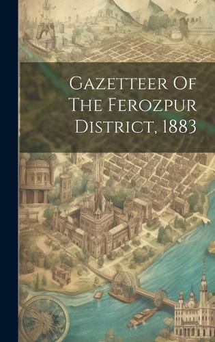 Cover image for Gazetteer Of The Ferozpur District, 1883