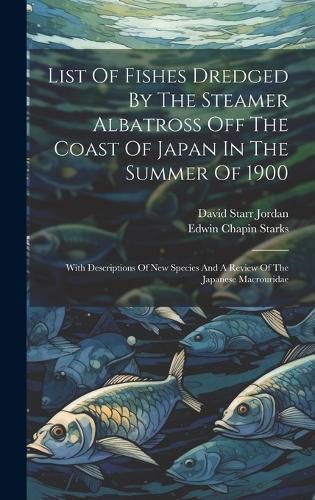 Cover image for List Of Fishes Dredged By The Steamer Albatross Off The Coast Of Japan In The Summer Of 1900