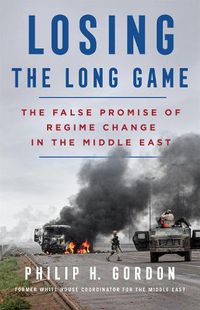Cover image for Losing the Long Game: The False Promise of Regime Change in the Middle East