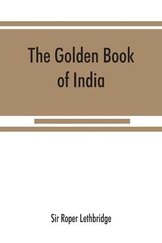 Cover image for The golden book of India: a genealogical and biographical dictionary of the ruling princes, chiefs, nobles, and other personages, titled or decorated, of the Indian empire