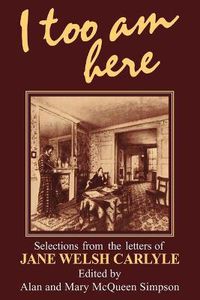 Cover image for I Too am Here: Selections from the Letters of Jane Welsh Carlyle