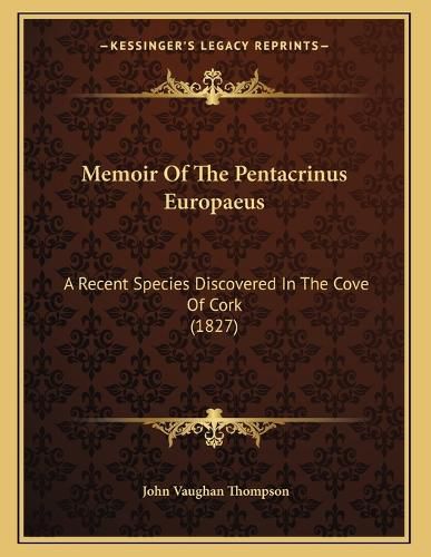 Cover image for Memoir of the Pentacrinus Europaeus: A Recent Species Discovered in the Cove of Cork (1827)
