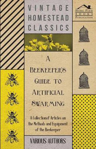 Cover image for A Beekeeper's Guide to Artificial Swarming - A Collection of Articles on the Methods and Equipment of the Beekeeper