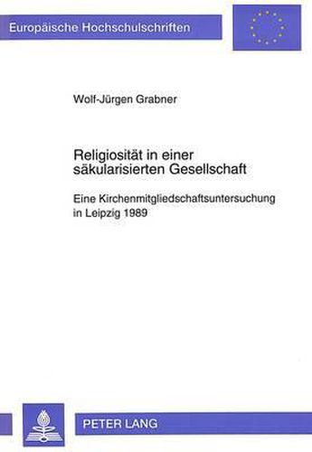 Religiositaet in Einer Saekularisierten Gesellschaft: Eine Kirchenmitgliedschaftsuntersuchung in Leipzig 1989