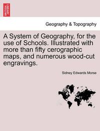 Cover image for A System of Geography, for the Use of Schools. Illustrated with More Than Fifty Cerographic Maps, and Numerous Wood-Cut Engravings.