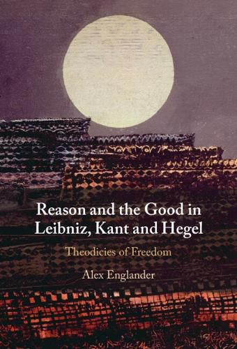 Cover image for Reason and the Good in Leibniz, Kant and Hegel