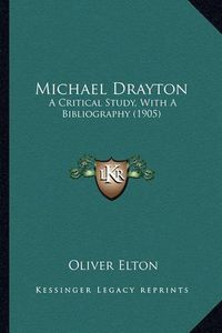 Cover image for Michael Drayton Michael Drayton: A Critical Study, with a Bibliography (1905) a Critical Study, with a Bibliography (1905)