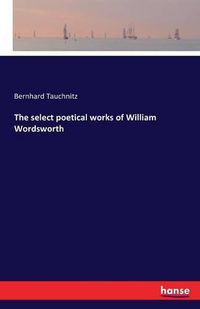 Cover image for The select poetical works of William Wordsworth