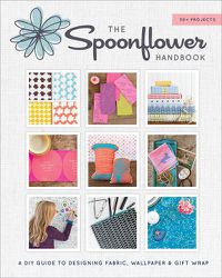 Cover image for The Spoonflower Handbook: A DIY Guide to Designing Fabric, Wallpaper & Gift Wrap with 30+ Projects
