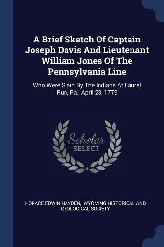 Cover image for A Brief Sketch of Captain Joseph Davis and Lieutenant William Jones of the Pennsylvania Line: Who Were Slain by the Indians at Laurel Run, Pa., April 23, 1779