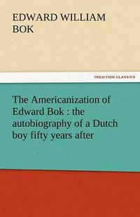 Cover image for The Americanization of Edward BOK: The Autobiography of a Dutch Boy Fifty Years After