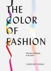 Cover image for The Color of Fashion: The Story of Clothes in Ten Colors