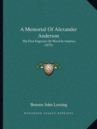 Cover image for A Memorial of Alexander Anderson: The First Engraver on Wood in America (1872)