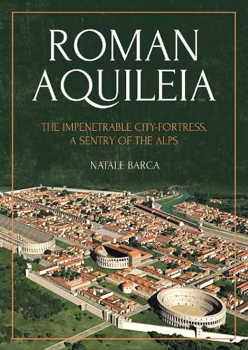 Cover image for Roman Aquileia: The Impenetrable City-Fortress, a Sentry of the Alps