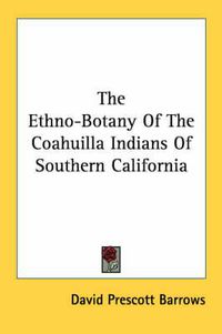 Cover image for The Ethno-Botany of the Coahuilla Indians of Southern California