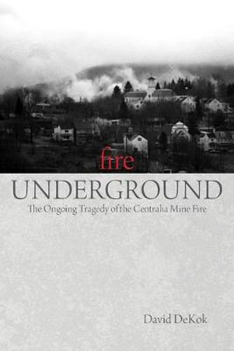 Cover image for Fire Underground: The Ongoing Tragedy Of The Centralia Mine Fire