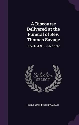 Cover image for A Discourse Delivered at the Funeral of REV. Thomas Savage: In Bedford, N.H., July 8, 1866