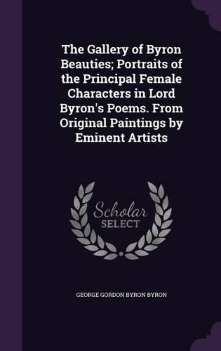 Cover image for The Gallery of Byron Beauties; Portraits of the Principal Female Characters in Lord Byron's Poems. from Original Paintings by Eminent Artists
