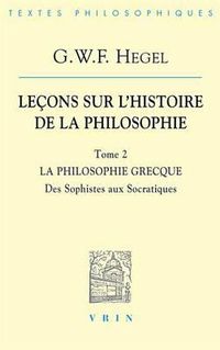 Cover image for G.W.F. Hegel: Lecons Sur l'Histoire de la Philosophie II: La Philosophie Grecque Des Sophistes Aux Socratiques