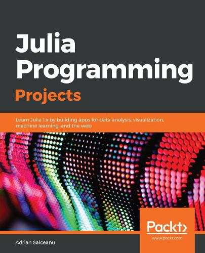 Cover image for Julia Programming Projects: Learn Julia 1.x by building apps for data analysis, visualization, machine learning, and the web