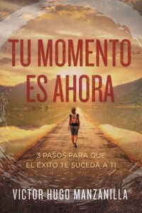 Cover image for Tu momento es ahora: 3 pasos para que el exito te suceda a ti