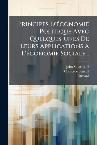 Cover image for Principes D'economie Politique Avec Quelques-unes De Leurs Applications A L'economie Sociale...