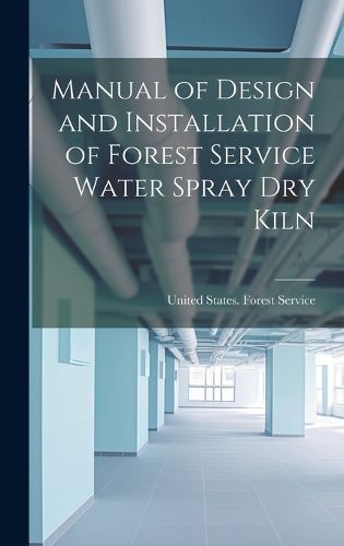 Manual of Design and Installation of Forest Service Water Spray Dry Kiln