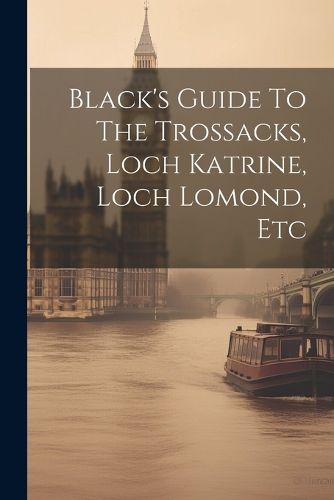 Cover image for Black's Guide To The Trossacks, Loch Katrine, Loch Lomond, Etc