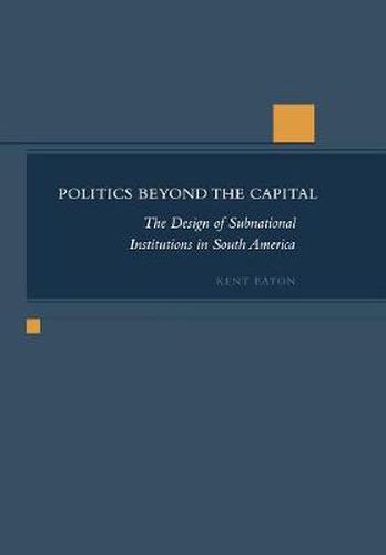 Cover image for Politics Beyond the Capital: The Design of Subnational Institutions in South America