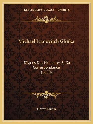 Michael Ivanovitch Glinka: D'Apres Des Memoires Et Sa Correspondance (1880)