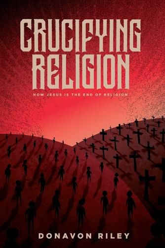Cover image for Crucifying Religion: How Jesus is the End of Religion