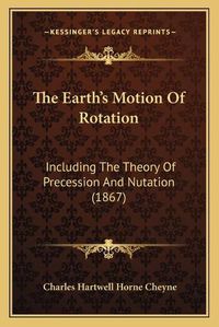 Cover image for The Earth's Motion of Rotation: Including the Theory of Precession and Nutation (1867)