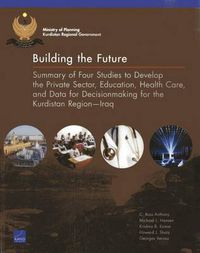 Cover image for Building the Future: Summary of Four Studies to Develop the Private Sector, Education, Health Care, and Data for Decisionmaking for the Kurdistan Regioniraq